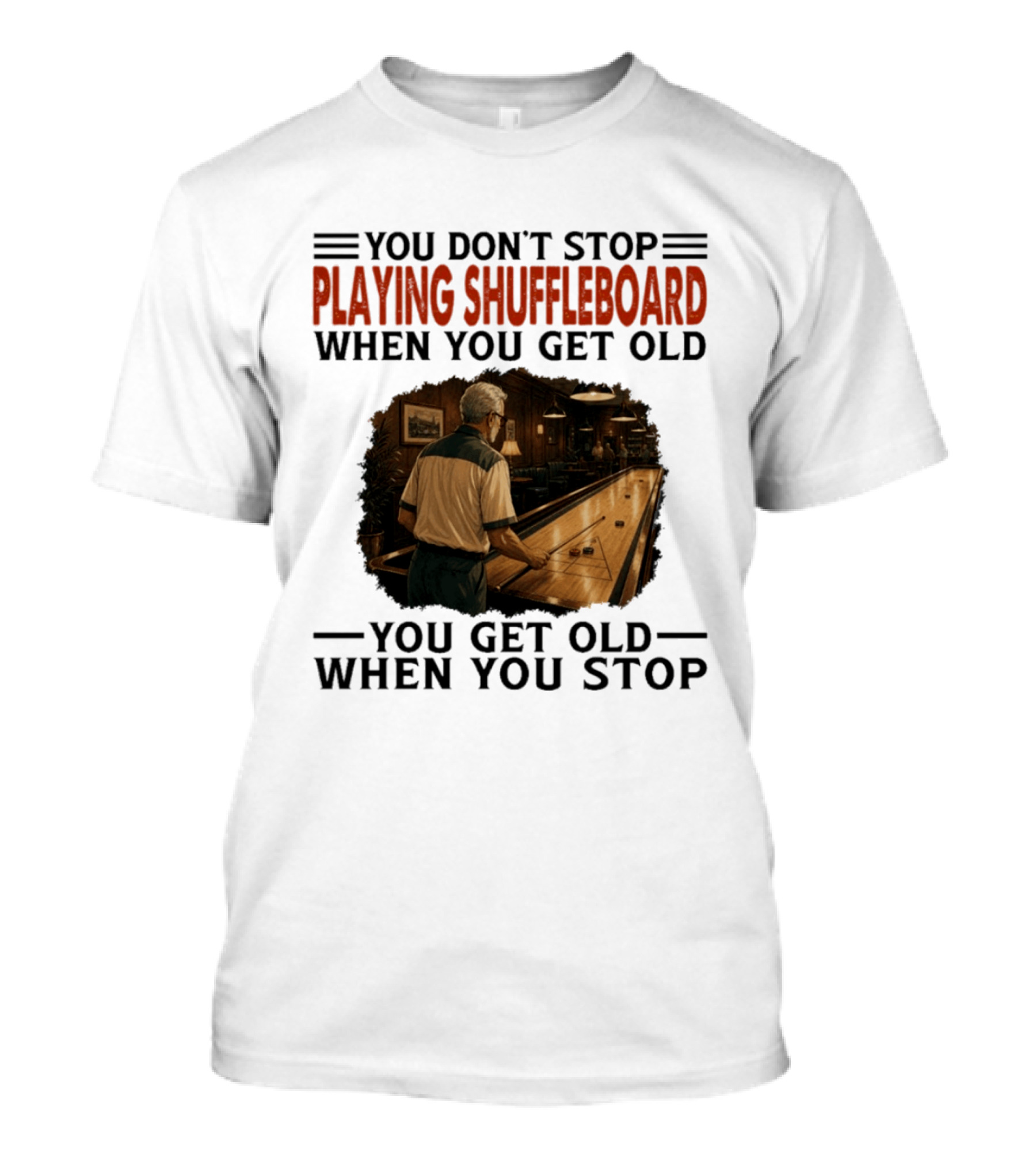 You Don't Stop Playing Shuffleboard When You Get Old You Get Old When You Stop T-Shirt