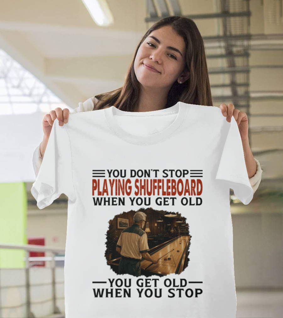 You Don't Stop Playing Shuffleboard When You Get Old You Get Old When You Stop T-Shirt