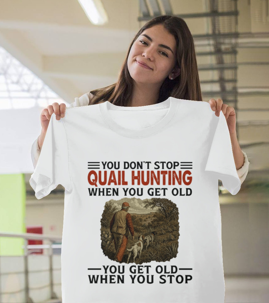 You Don't Stop Quail Hunting When You Get Old You Get Old When You Stop Hunter And Dogs In Field T-Shirt