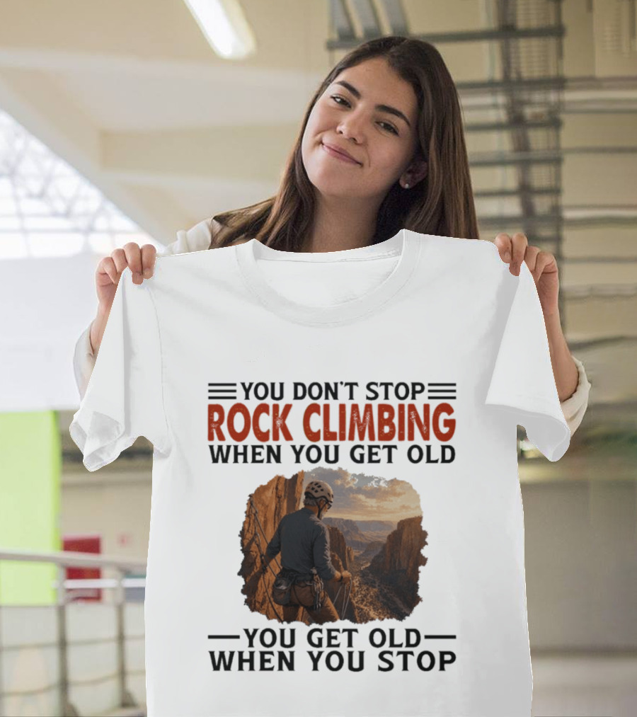 You Don't Stop Rock Climbing When You Get Old Adventurous Spirit In Nature's Majesty T-Shirt