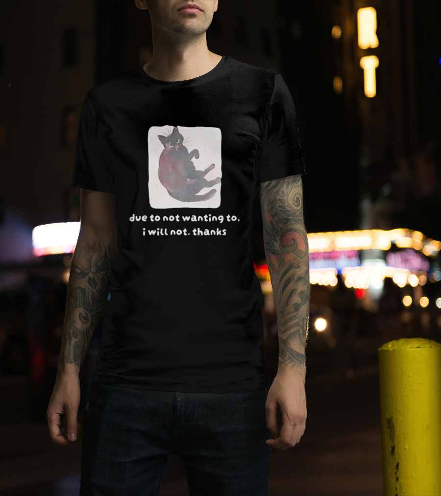 Due To Not Wanting To I Will Not Thanks Cat T-Shirt