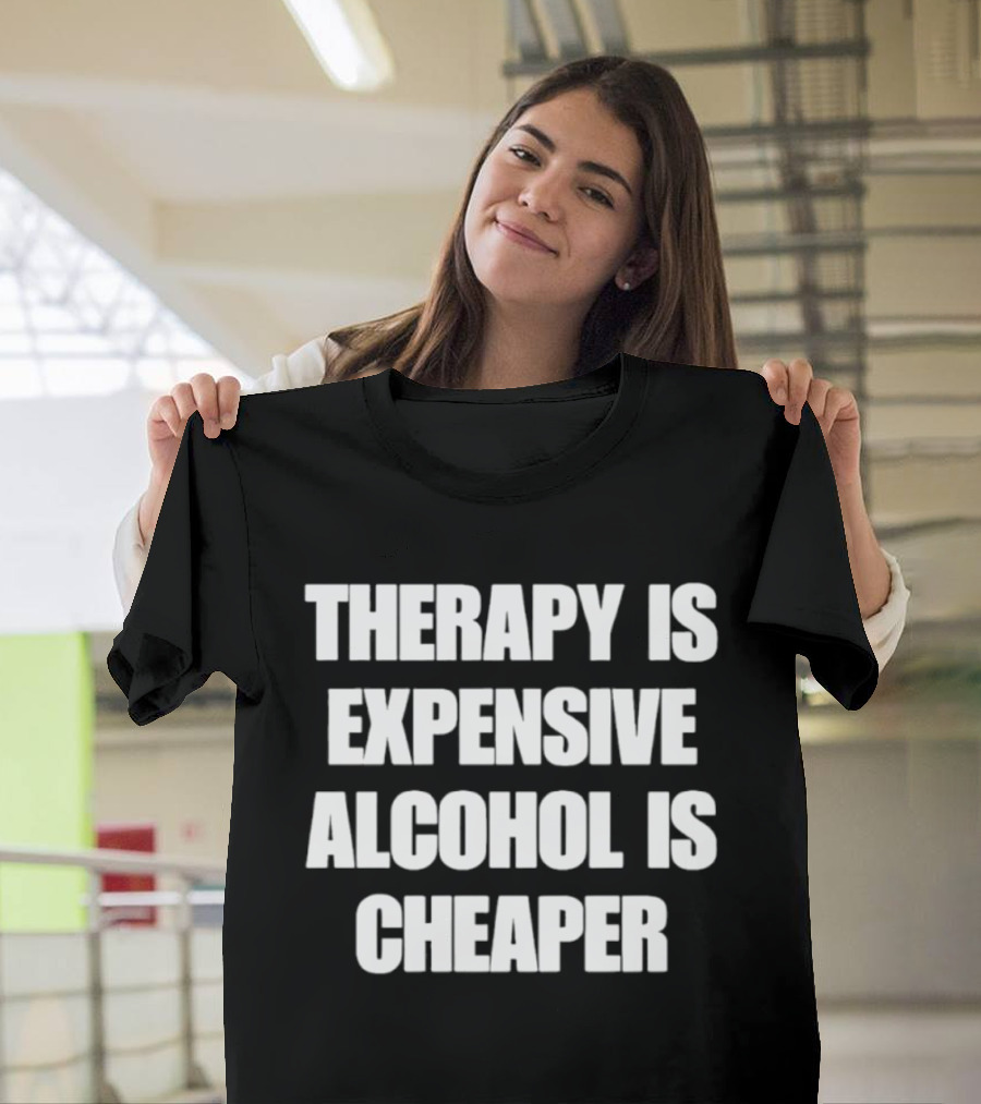 Therapy Is Expensive Alcohol Is Cheaper Humor T-Shirt