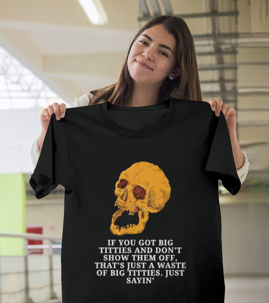 If You Got Big Titties And Don't Show Them Off That's Just A Waste Skull Just Sayin T-Shirt