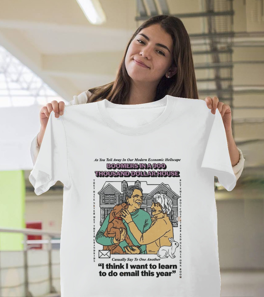 Boomers In A 900 Thousand Dollar House Modern Economic Hellscape Satire I Think I Want To Learn To Do Email This Year T-Shirt