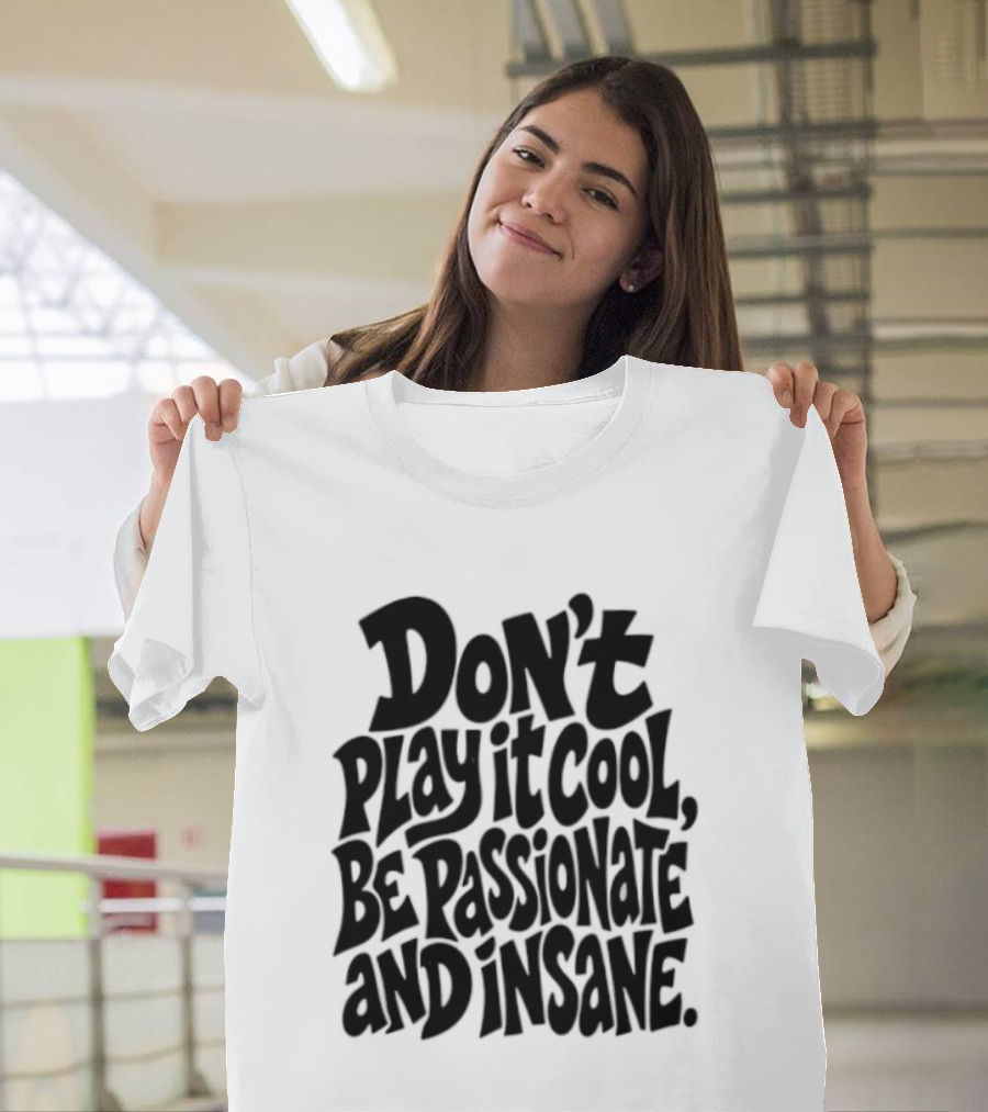 Don't Play It Cool Be Passionate And Insane Motivational T-Shirt