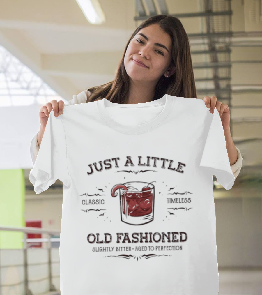 Just A Little Classic Timeless Old Fashioned Slightly Bitter Aged To Perfection T-Shirt