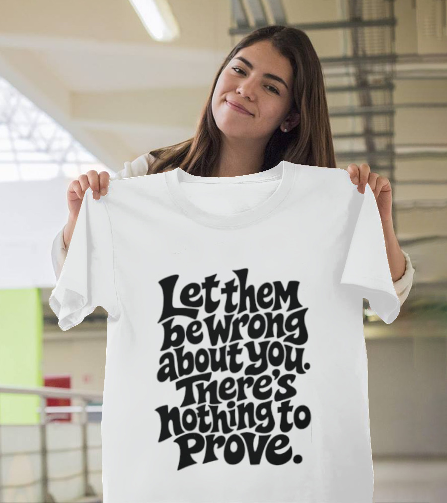 Let Them Be Wrong About You There's Nothing To Prove T-Shirt