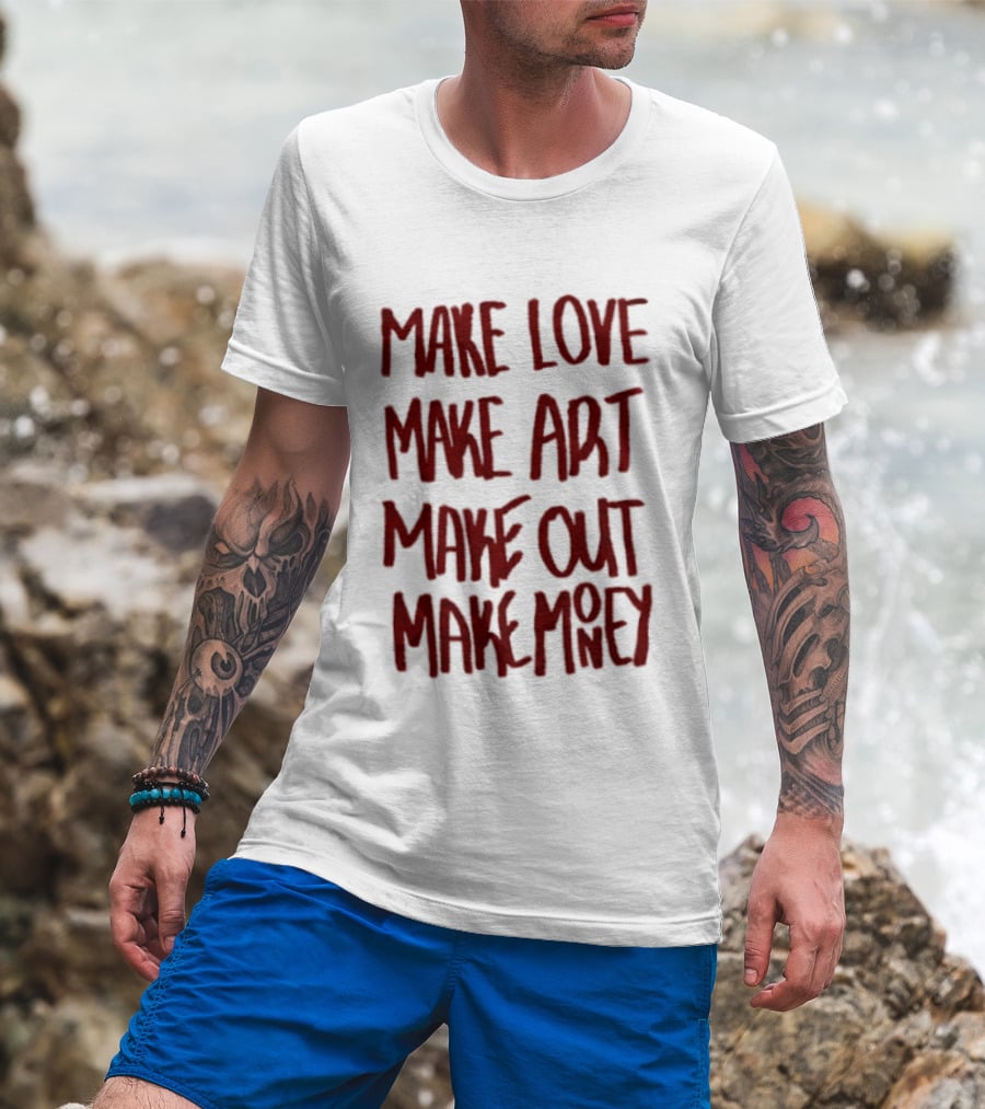Make Love Make Art Make Out Make Money T-Shirt