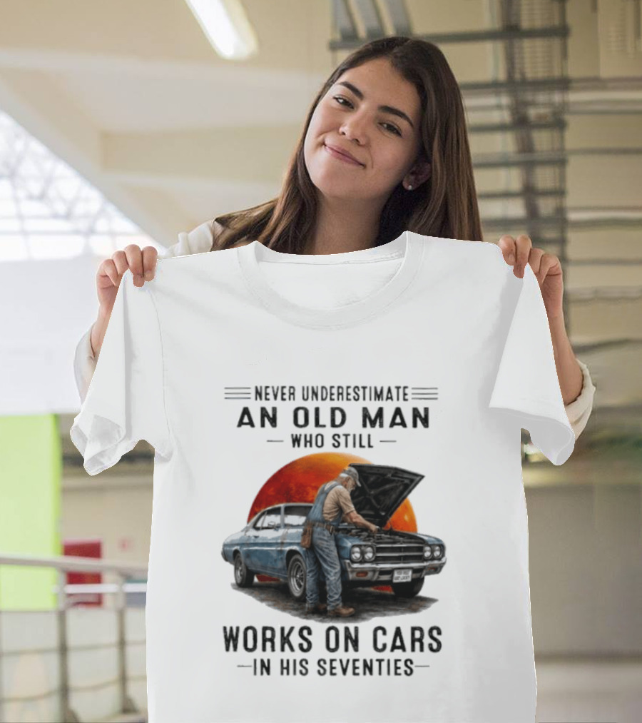 Never Underestimate An Old Man Who Still Works On Cars In His Seventies Classic Car T-Shirt