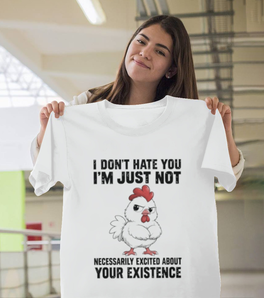 I Don't Hate You I'm Just Not Necessarily Excited About Your Existence T-Shirt