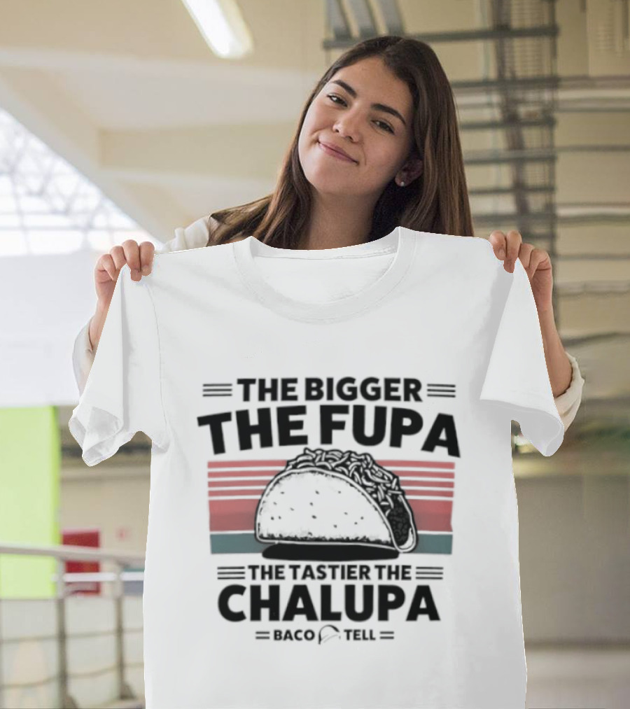 The Bigger The Fupa The Tastier The Chalupa Baco Tell T-Shirt