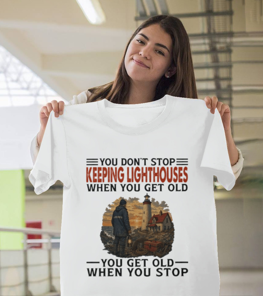 You Don't Stop Keeping Lighthouses When You Get Old You Get Old When You Stop Nautical Lighthouse Keeper T-Shirt