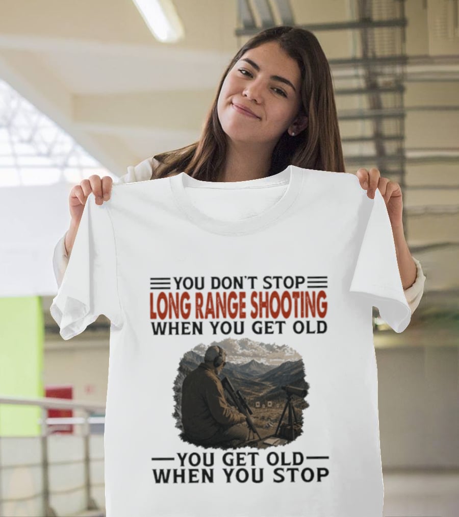 You Don't Stop Long Range Shooting When You Get Old You Get Old When You Stop Motivational Hunter T-Shirt