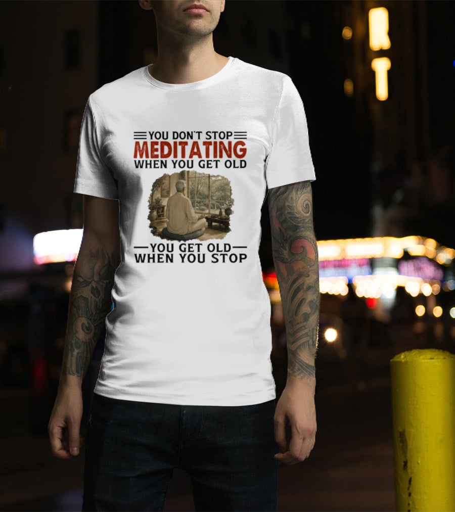 You Don't Stop Meditating When You Get Old Peaceful Meditation Scene Mature Wisdom T-Shirt