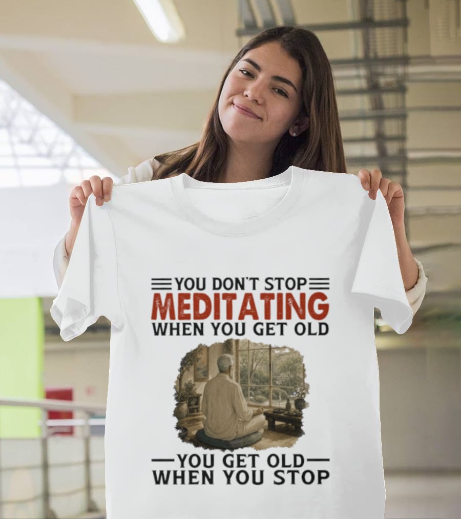 You Don't Stop Meditating When You Get Old Peaceful Meditation Scene Mature Wisdom T-Shirt