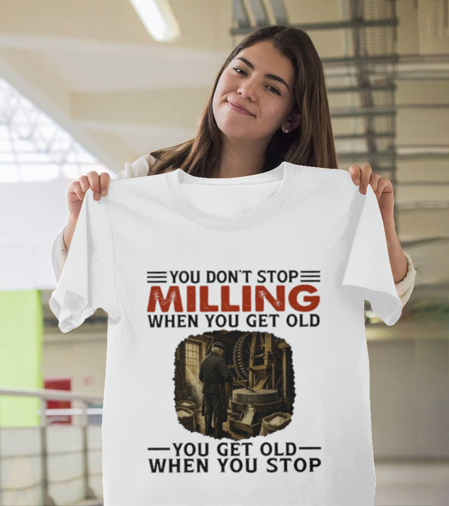 You Don't Stop Milling When You Get Old You Get Old When You Stop Mills Engineer Vintage Worker T-Shirt