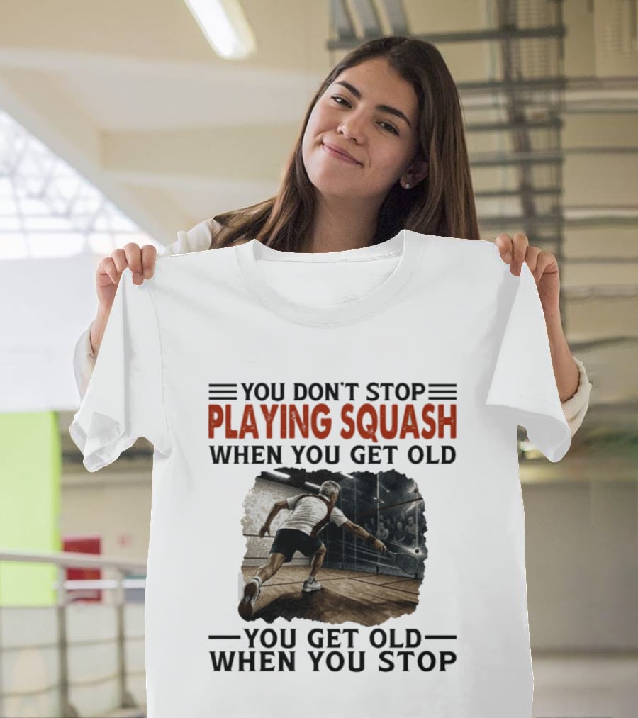You Don't Stop Playing Squash When You Get Old You Get Old When You Stop Classic Sports Motivation T-Shirt
