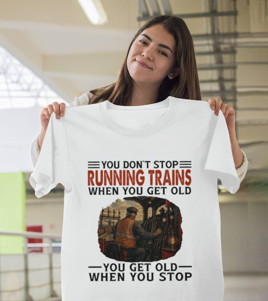 You Don't Stop Running Trains When You Get Old You Get Old When You Stop Train Engineer Motif T-Shirt