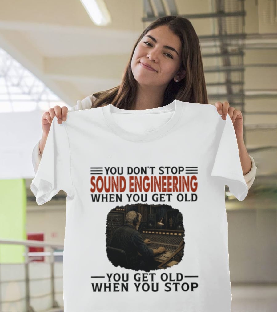 You Don't Stop Sound Engineering When You Get Old You Get Old When You Stop T-Shirt