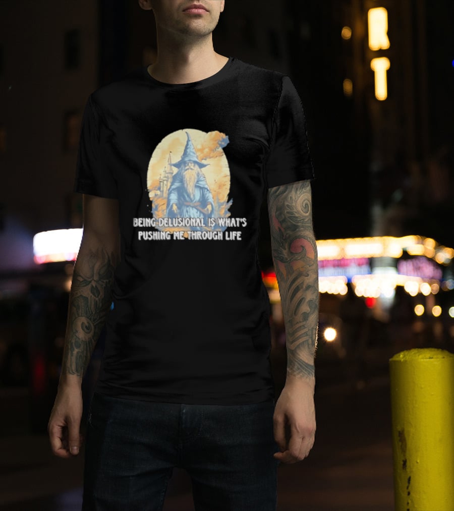 Being Delusional Is What Is Pushing Me Through Life Wizard Fantasy Magic T-Shirt