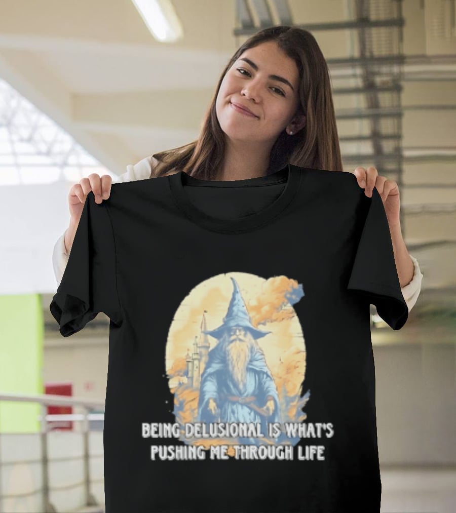 Being Delusional Is What Is Pushing Me Through Life Wizard Fantasy Magic T-Shirt