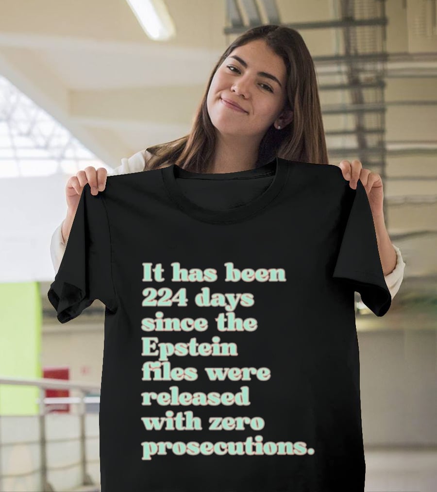 It Has Been 224 Days Since The Epstein Files Were Released With Zero Prosecutions T-Shirt