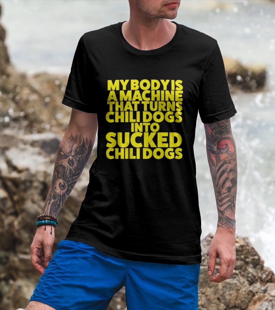 My Body Is A Machine That Turns Chili Dogs Into Sucked Chili Dogs T-Shirt
