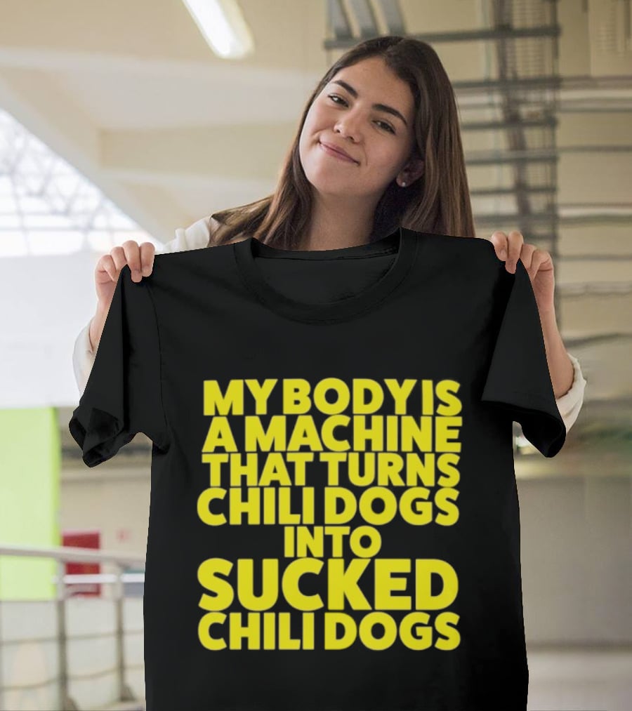 My Body Is A Machine That Turns Chili Dogs Into Sucked Chili Dogs T-Shirt