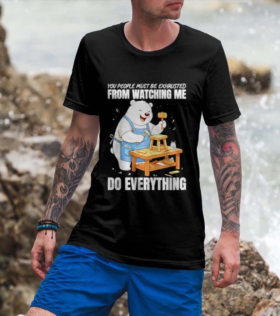 You People Must Be Exhausted From Ing Me Do Everything Polar Bear Carpenter T-Shirt