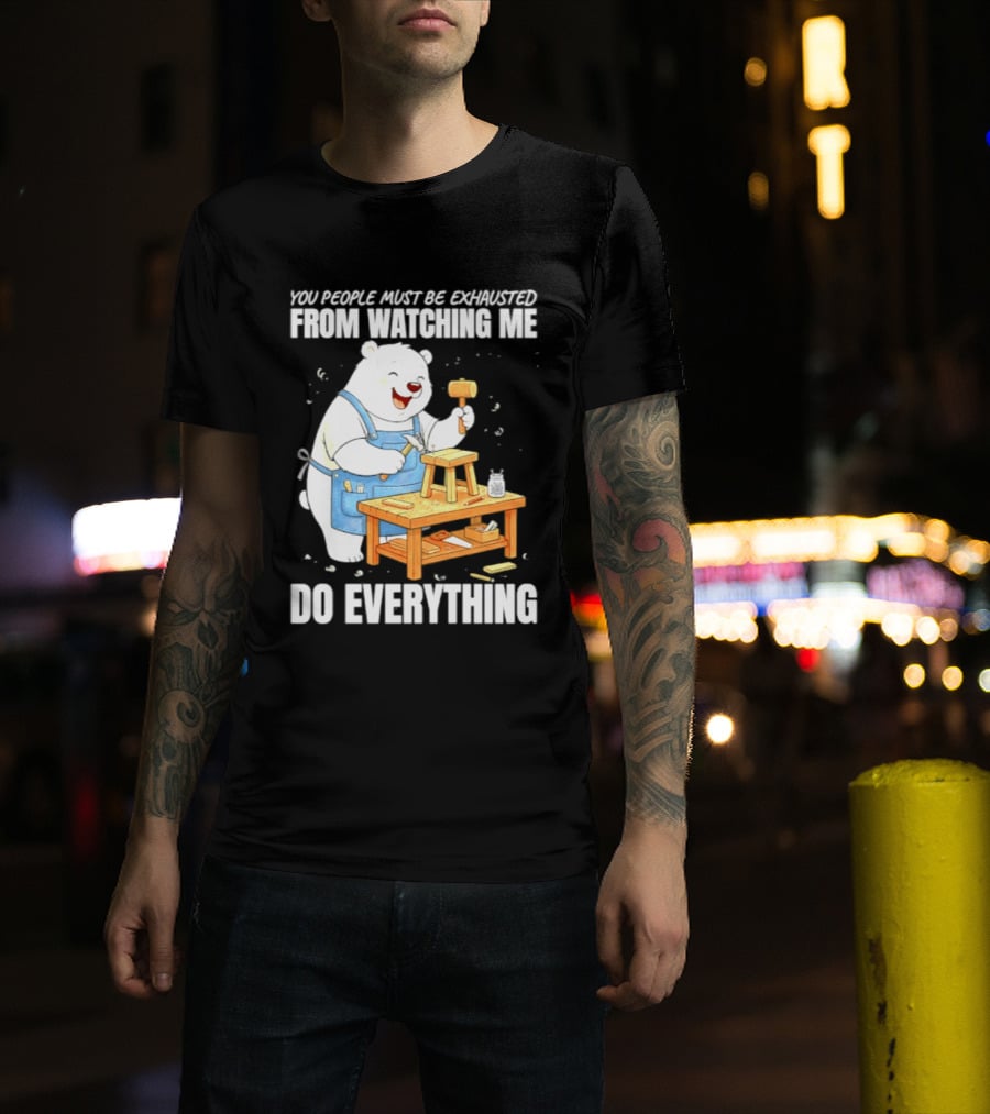 You People Must Be Exhausted From Ing Me Do Everything Polar Bear Carpenter T-Shirt