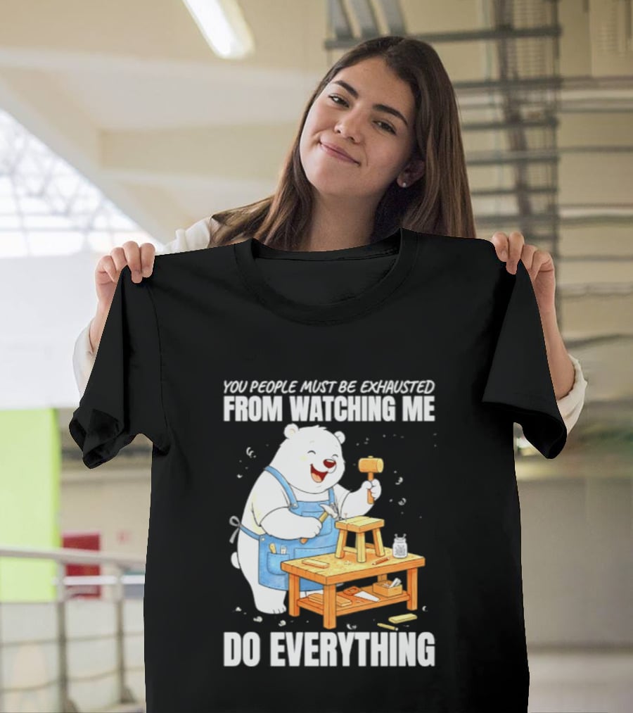 You People Must Be Exhausted From Ing Me Do Everything Polar Bear Carpenter T-Shirt