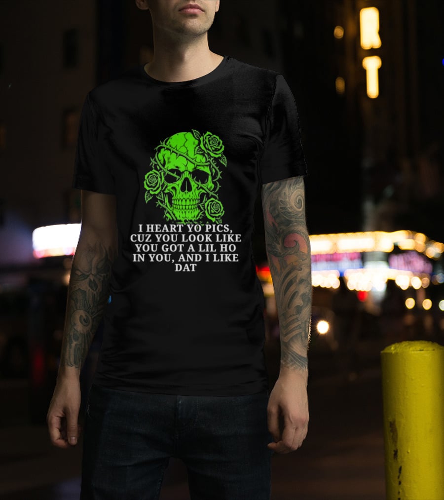 Skull I Heart Yo Pics Cuz You Look Like You Got A Lil Ho In You And I Like Dat T-Shirt