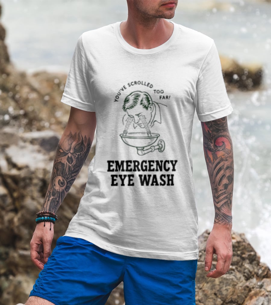 You've Scrolled Too Far Emergency Eye Wash T-Shirt