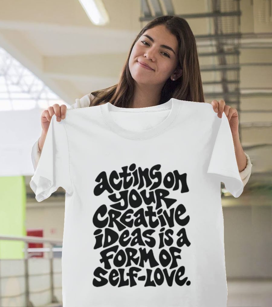 Acting On Your Creative Ideas Is A Form Of Self Love T-Shirt