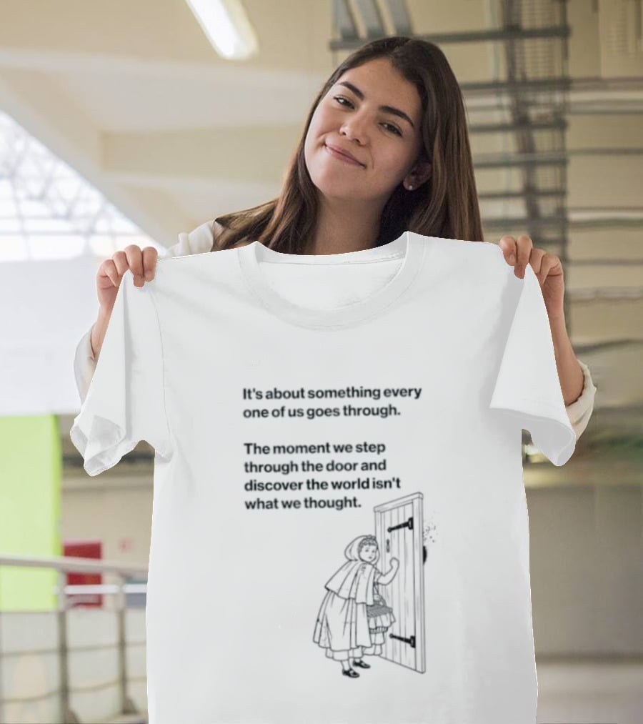 It Is About Something Every One Of Us Goes Through The Moment We Step Through The Door And Discover The World Isn't What We Thought T-Shirt