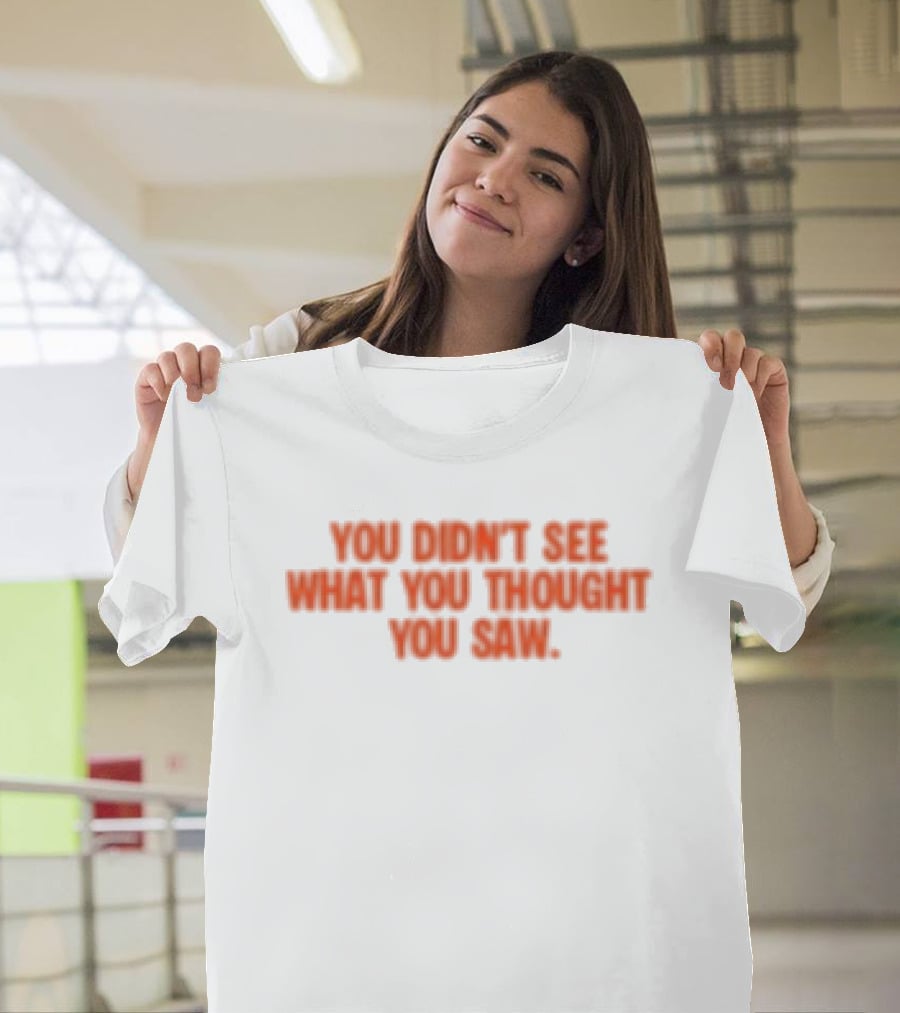 Dartz Store Dartz Legal You Didn't See What You Thought You Saw T-Shirt