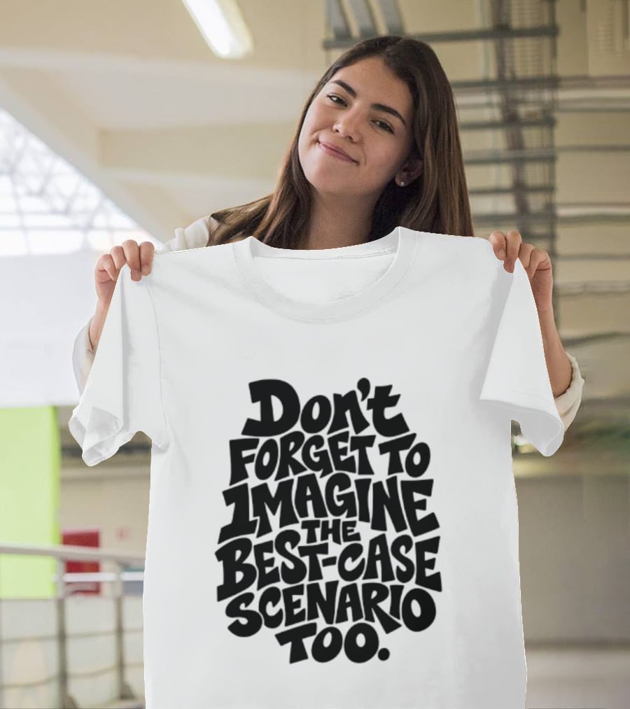 Don't Forget To Imagine The Best Case Scenario Too Motivational Reminder T-Shirt