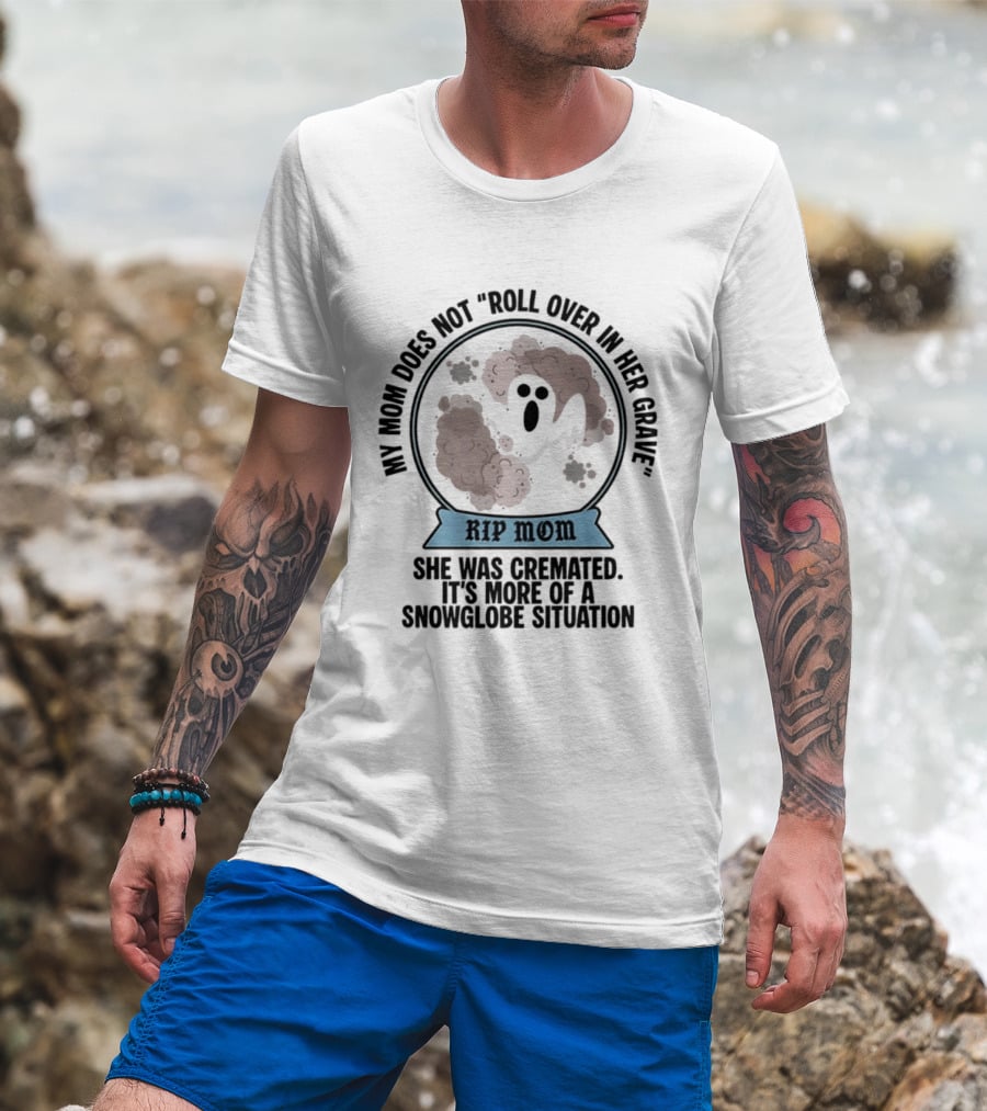 RIP Mom My Mom Does Not Roll Over In Her Grave She Was Cremated Snowglobe Situation T-Shirt