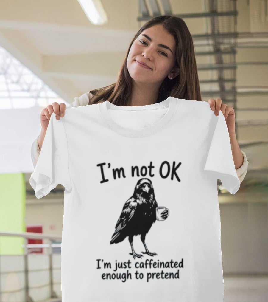 I'm Not OK Raven I'm Just Caffeinated Enough To Pretend T-Shirt