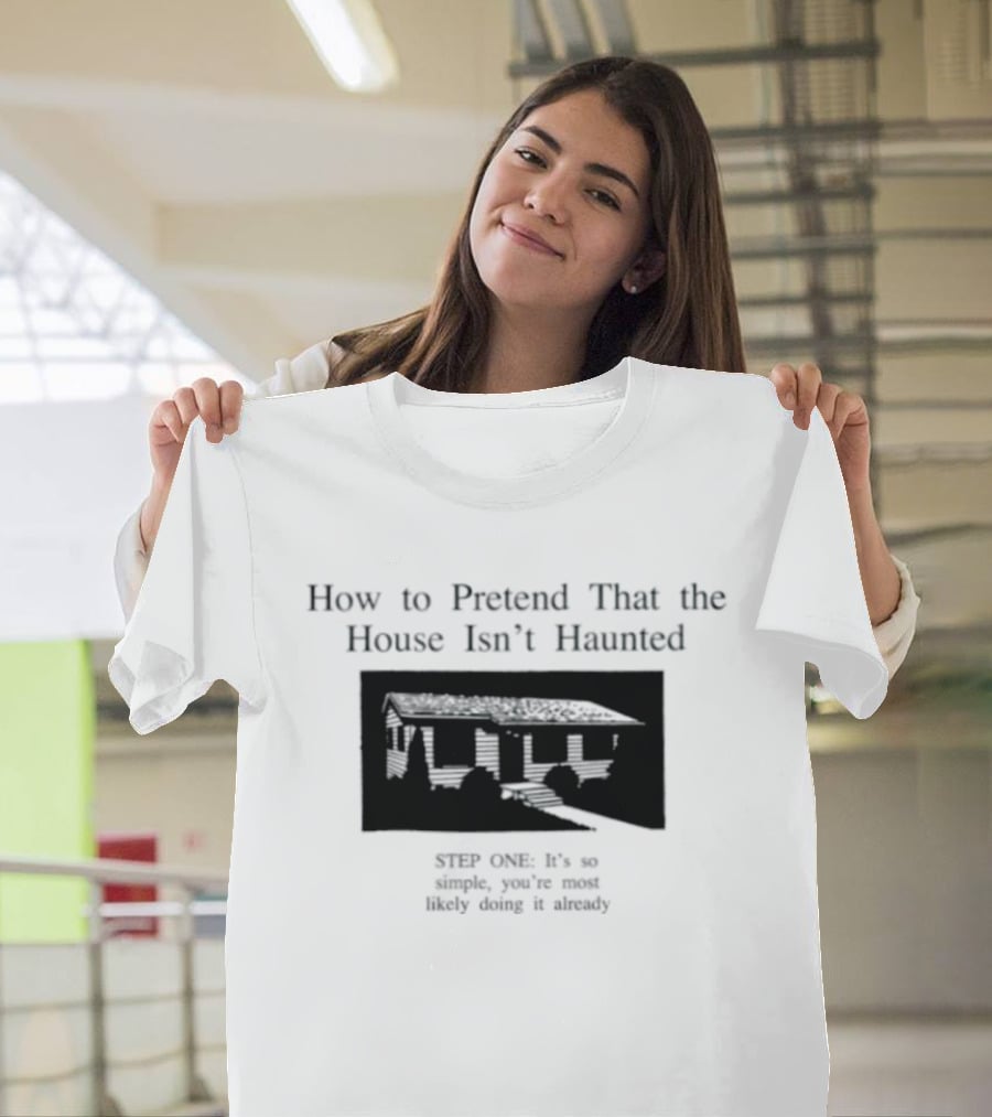 How To Pretend That The House Isn't Haunted Spooky Creepy Humor Phrase T-Shirt