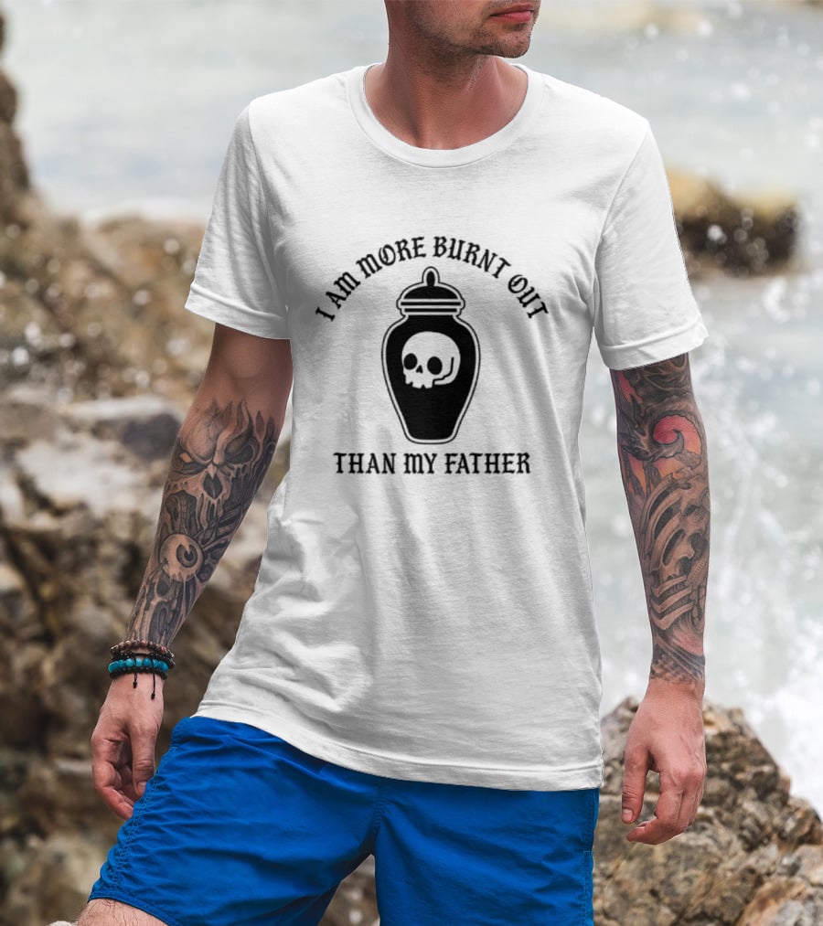 I Am More Burnt Out Than My Father Skull Urn T-Shirt