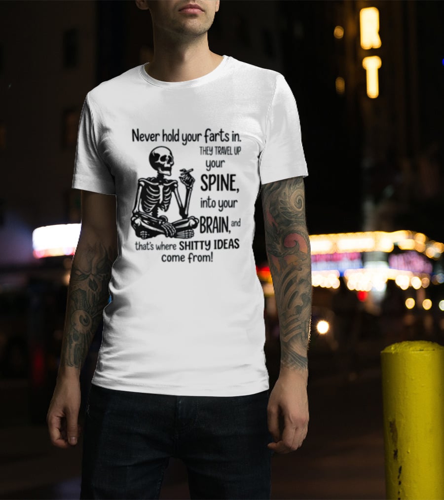 Never Hold Your Farts In They Travel Up Your Spine Into Your Brain And That's Where Shitty Ideas Come From T-Shirt