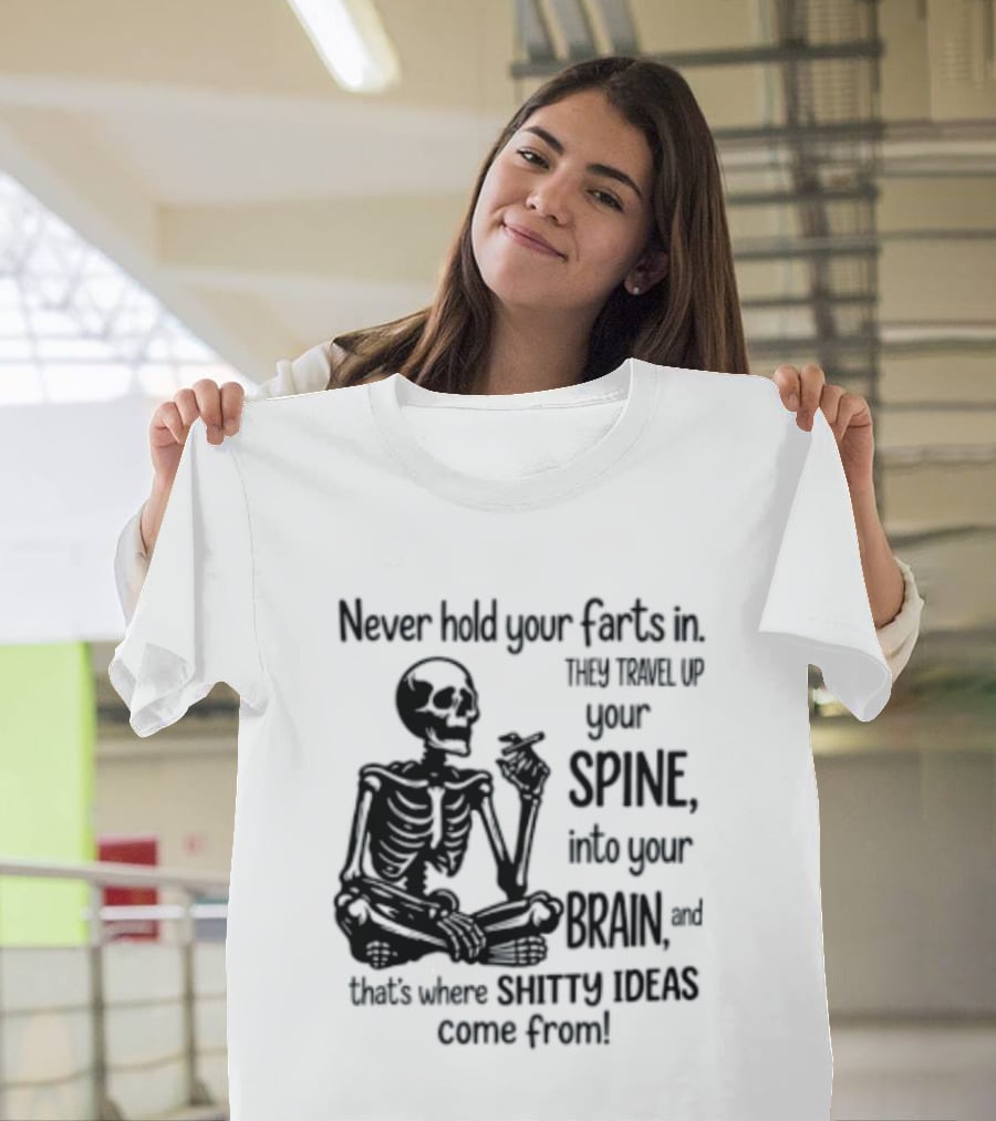 Never Hold Your Farts In They Travel Up Your Spine Into Your Brain And That's Where Shitty Ideas Come From T-Shirt