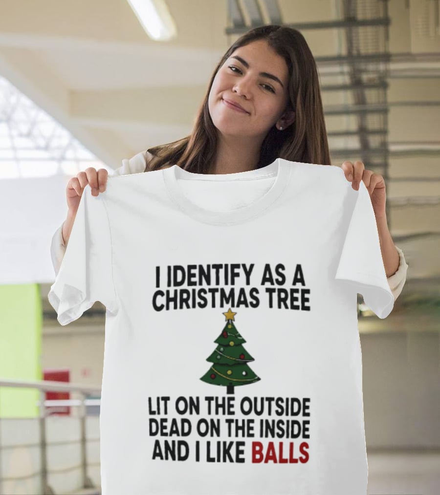 I Identify As A Christmas Tree Lit On The Outside Dead On The Inside And I Like Balls T-Shirt