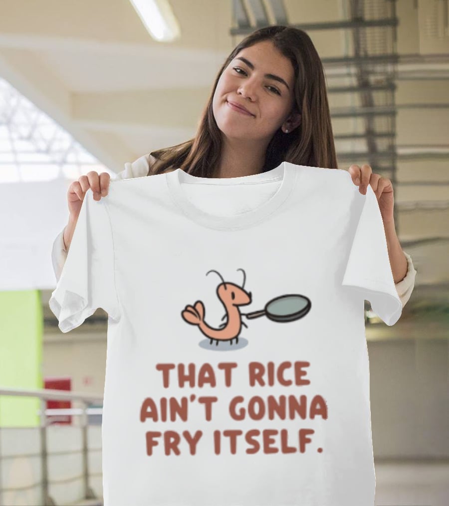 That Rice Ain't Gonna Fry Itself Shrimp With Pan T-Shirt