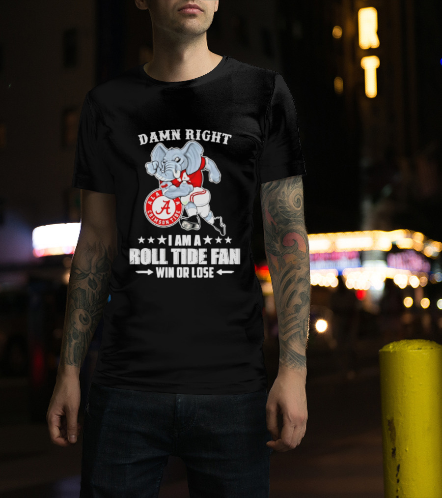 Damn Right I Am A Roll Tide Fan Win Or Lose Alabama Crimson Tide T-Shirt