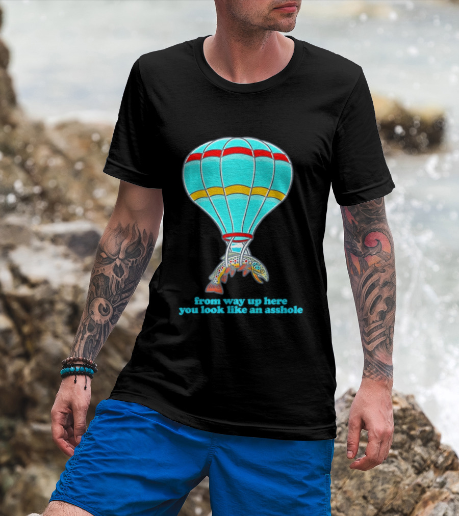 From Way Up Here You Look Like An Asshole Fish Parachute Hot Air Balloon T-Shirt