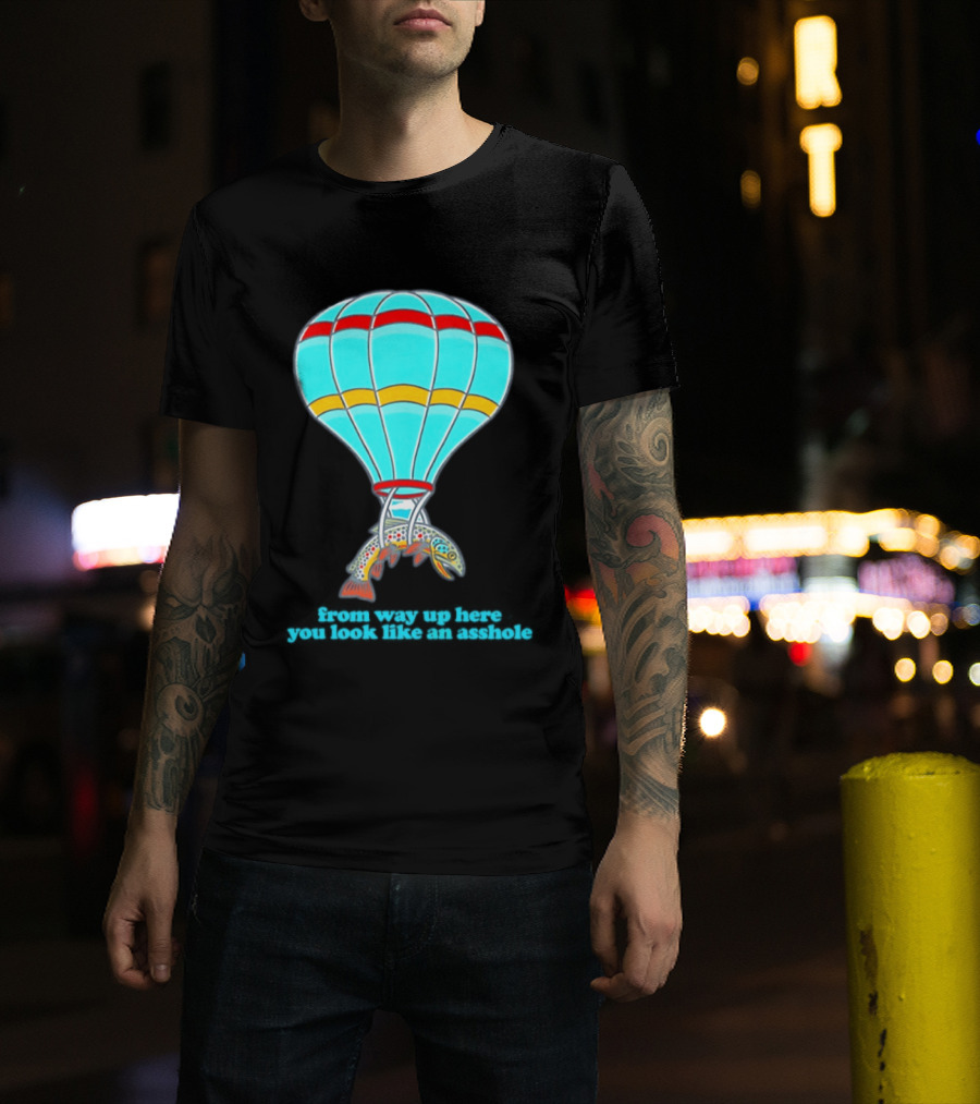 From Way Up Here You Look Like An Asshole Fish Parachute Hot Air Balloon T-Shirt