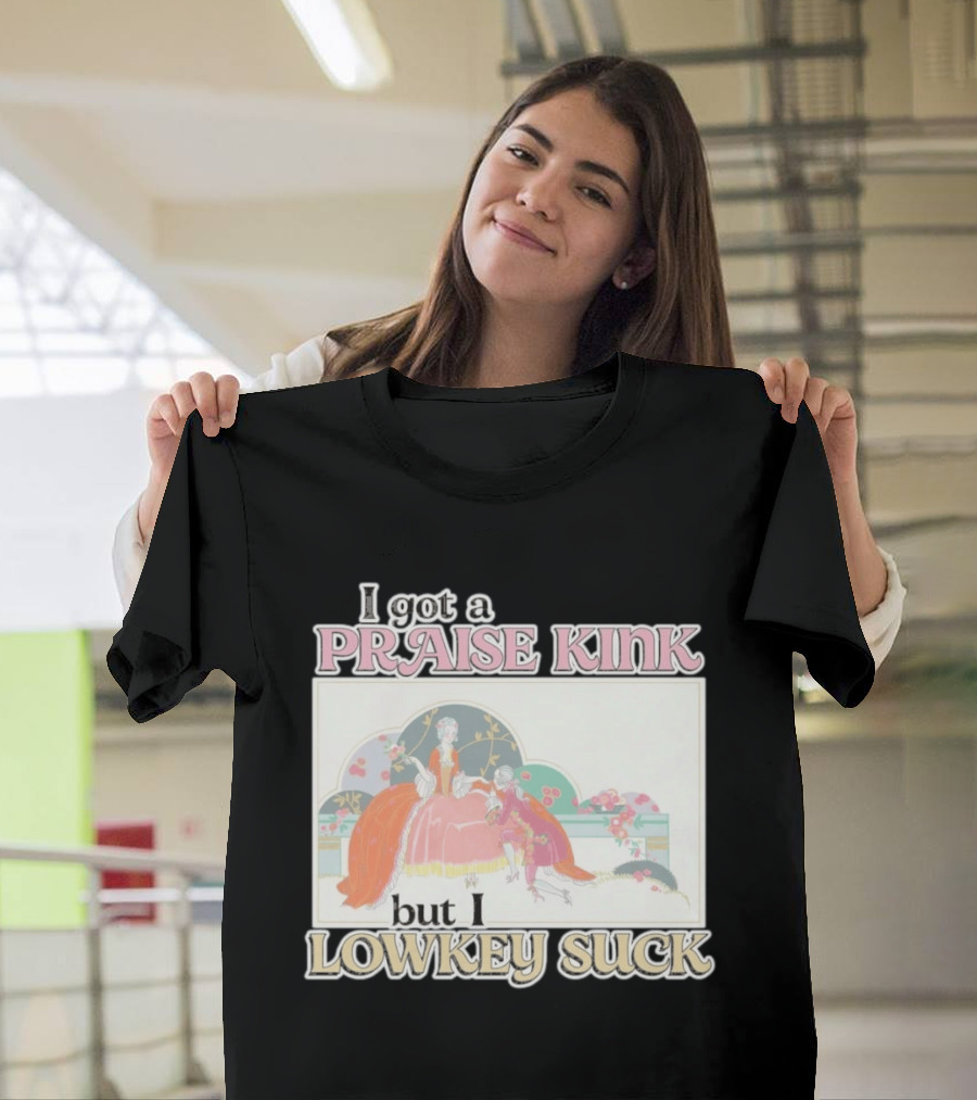 I Got A Praise Kink But I Lowkey Suck T-Shirt