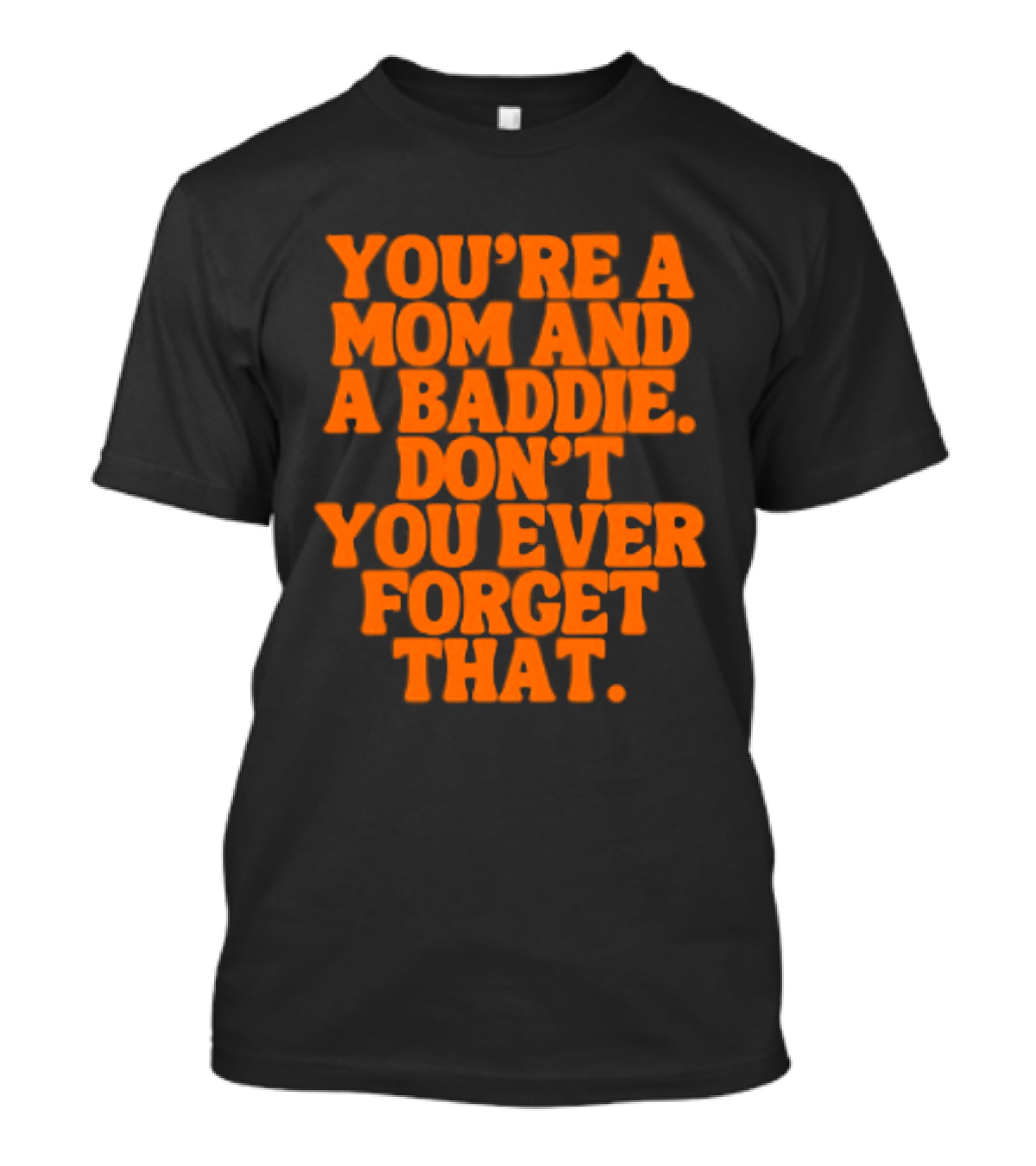 You're A Mom And A Baddie Don't You Ever Forget That Empowering Message T-Shirt
